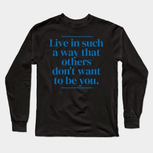 Live in such a way that others don't want to be you. Long Sleeve T-Shirt